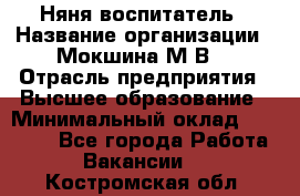 Няня-воспитатель › Название организации ­ Мокшина М.В. › Отрасль предприятия ­ Высшее образование › Минимальный оклад ­ 24 000 - Все города Работа » Вакансии   . Костромская обл.